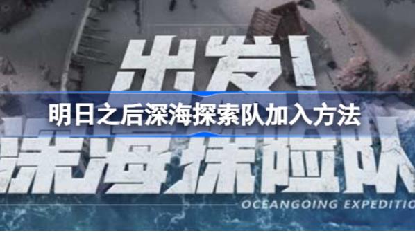 明日之后深海探索队怎么进 明日之后深海探索队加入方法