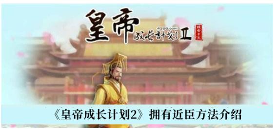 皇帝成长计划2拥有近臣方法是什么 皇帝成长计划2拥有近臣方法介绍