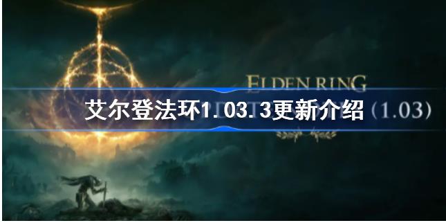 艾尔登法环1.03.3更新哪些内容 艾尔登法环1.03.3补丁更新介绍