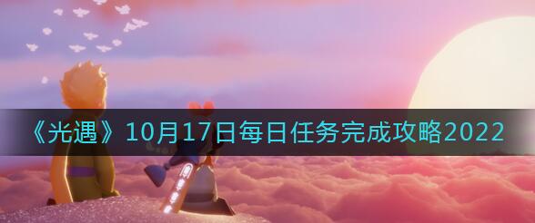 光遇10月17日每日任务怎么做 光遇10月17日每日任务完成攻略2022